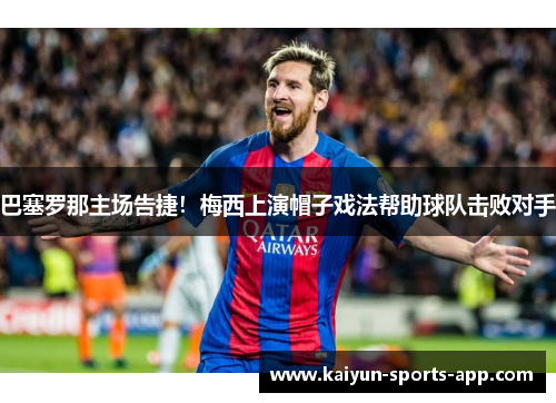 巴塞罗那主场告捷！梅西上演帽子戏法帮助球队击败对手