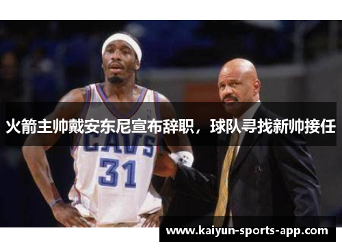 火箭主帅戴安东尼宣布辞职，球队寻找新帅接任