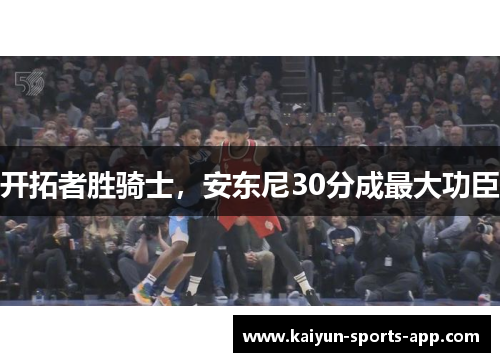 开拓者胜骑士，安东尼30分成最大功臣